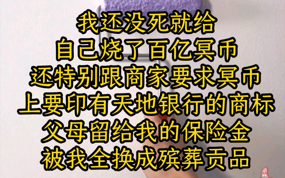 我还没死就给自己烧了百亿冥币,还特别跟商家要求冥币上要印有天地银行的商标,父母留给我的保险金被我全换成殡葬贡品,可我还是觉得不够.哔哩哔...