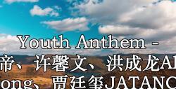 youth anthem - 謝帝,許馨文,洪成龍alex hong,賈廷璽