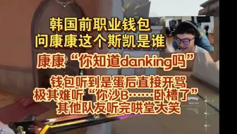 下载视频: 韩国前职业钱包问康康这个斯凯是谁，康康“你知道danking吗”钱包直接开骂“你沙B，你沙X，卧槽”