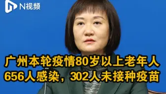广州本轮疫情80岁以上老年人有656人感染，其中302人未接种疫苗