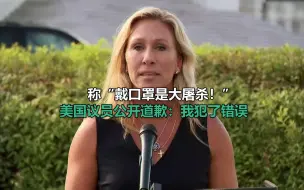 Tải video: 称“戴口罩是大屠杀！”美国议员公开道歉：我犯了错误