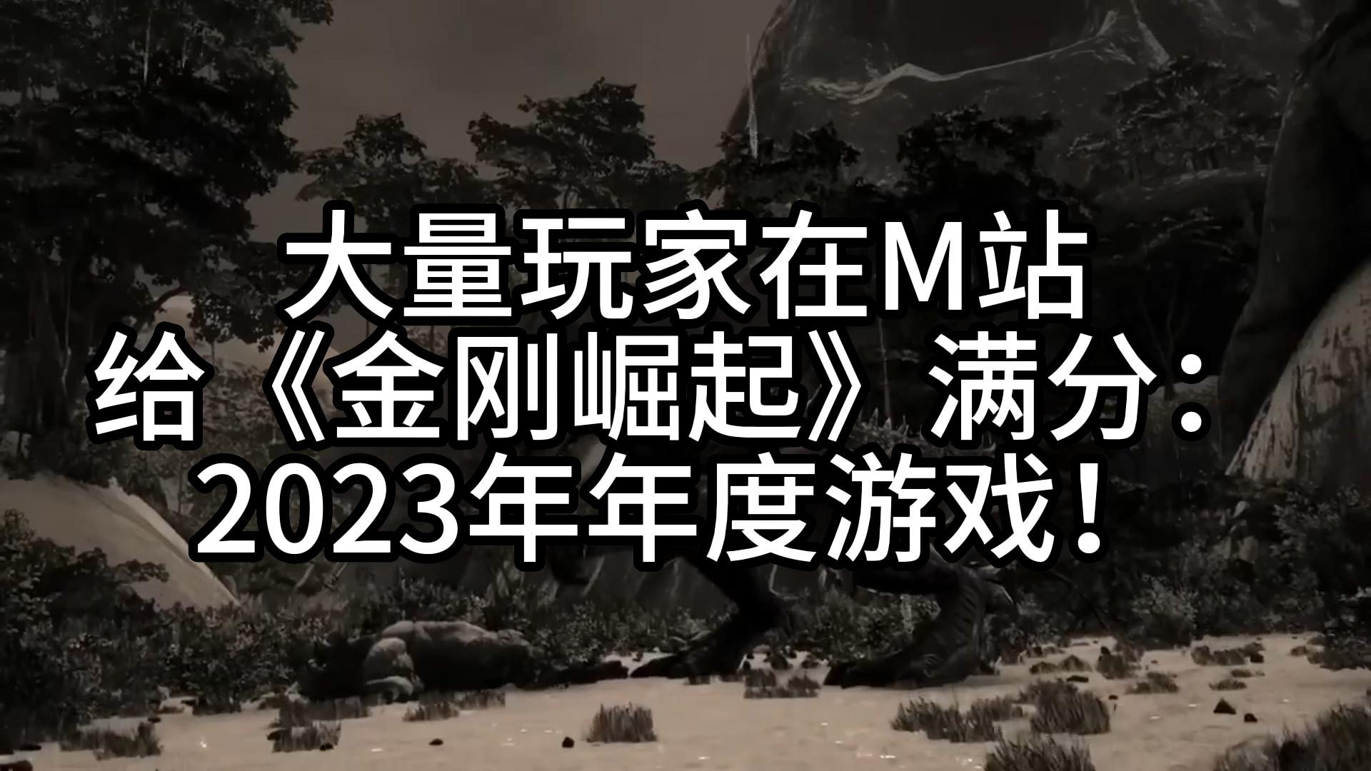 [图]大量玩家在M站给《金刚崛起》满分：2023年年度游戏！