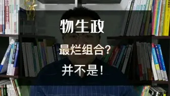 新高考选科“物生政”是最烂组合？怕选完后悔？听完这4点不再纠结！