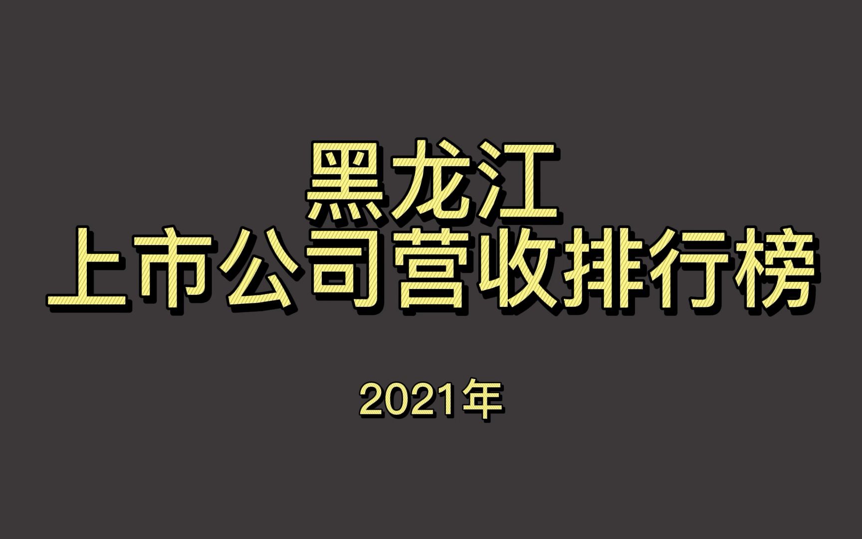 黑龙江上市公司2021年营收排行榜哔哩哔哩bilibili