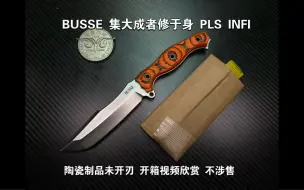 Download Video: BUSSE 集大成者修于身 PLS INFI 陶瓷制品 未开刃 开箱视频欣赏 不涉售