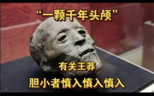 Descargar video: 在我国历史上，能够在死去之后，死者的头颅还能被历代皇室收藏近300多年历史的，唯独只有王莽一人而已。 （图片来源于网络，出处不详）