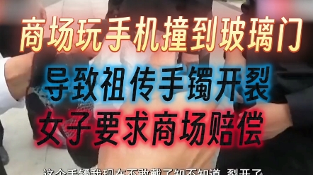 商场玩手机撞到玻璃门,导致祖传手镯开裂,女子要求商场赔偿.哔哩哔哩bilibili