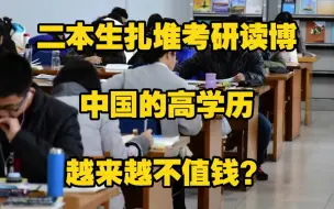 下载视频: 二本生扎堆考研读博，中国的高学历越来越不值钱？