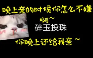 Download Video: 【碎玉投珠】晚上亲的时候你怎么不嫌啊~ 汉白：你晚上还给我亲