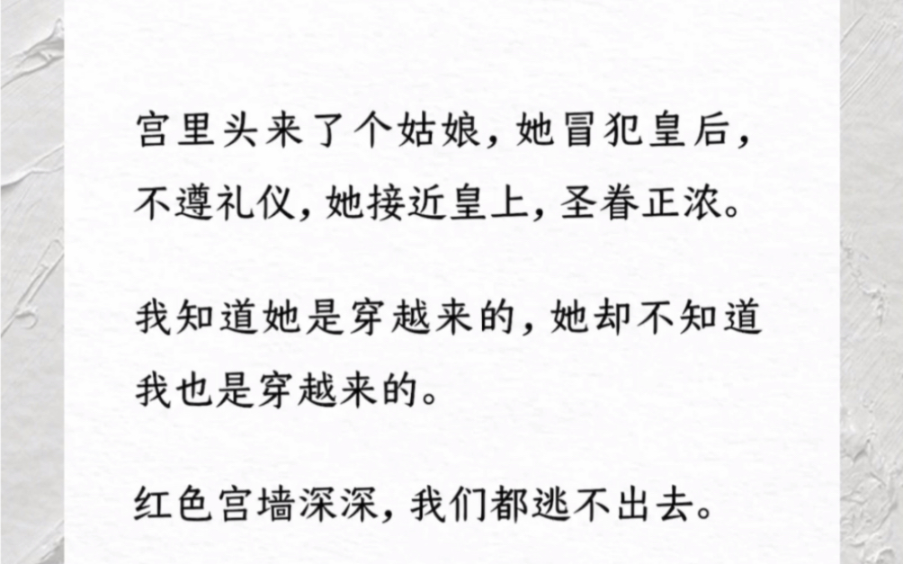 宫里头来了个姑娘,她冒犯皇后,不遵礼仪,她接近皇上,圣眷正浓.我知道她是穿越来的,她却不知道我也是穿越来的.红色宫墙深深,我们都逃不出去....