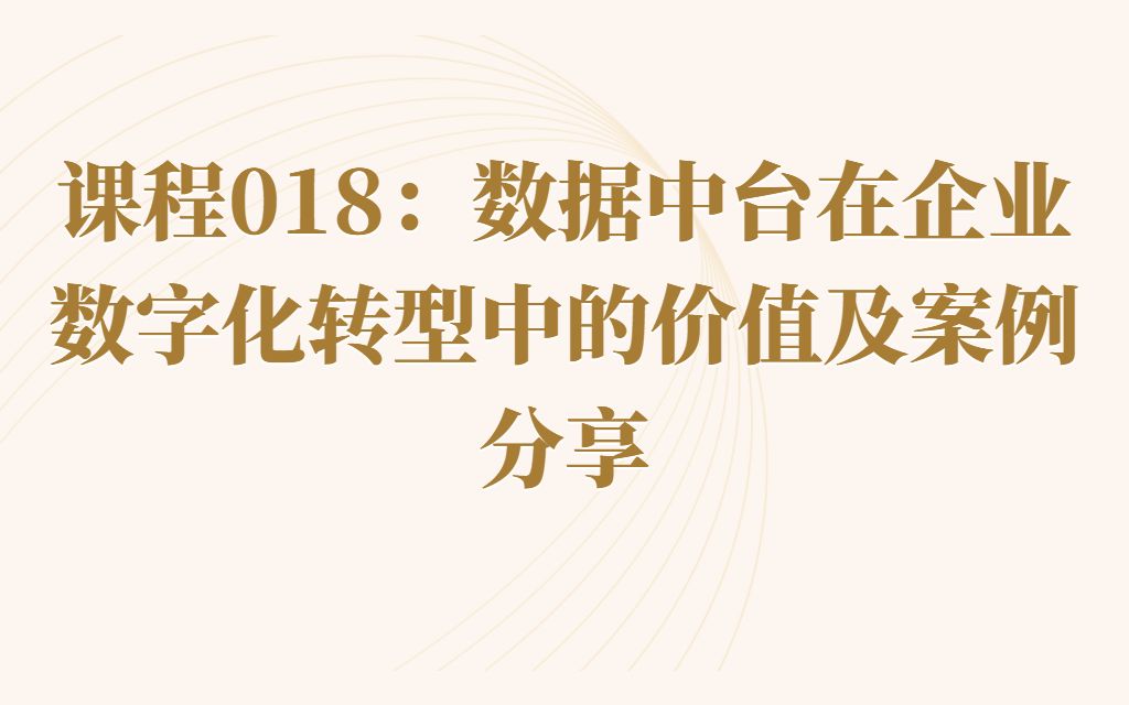 课程018:数据中台在企业数字化转型中的价值及案例分享哔哩哔哩bilibili