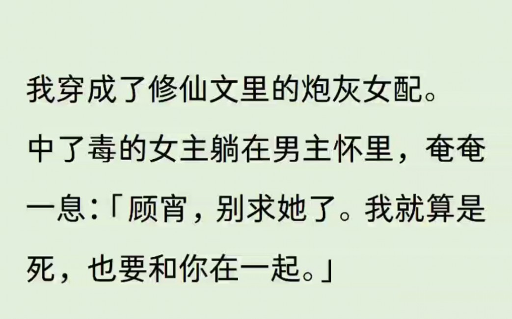 [图]我穿成了修仙文里的炮灰女配。中了毒的女主躺在男主坏里，奄奄一息:【顾宵，别求她了。我就算是死，也要和你在一起】于是我毫不犹豫一剑废了他。心中无男人，拔剑自然身神