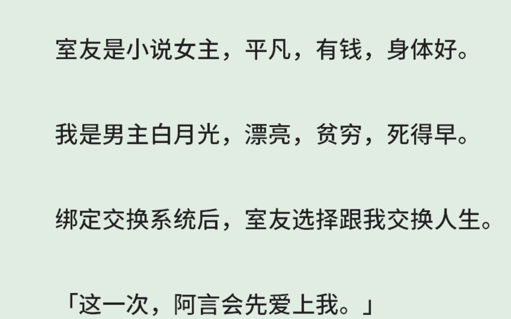 《交换人生》(全)室友是小说女主,平凡,有钱,身体好.我是男主白月光,漂亮,贫穷,死得早.绑定交换系统后,室友选择跟我交换人生.「这一次,...