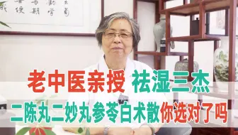 老中医亲授：祛湿三杰，二陈丸、二妙丸、参苓白术散，你选对了吗