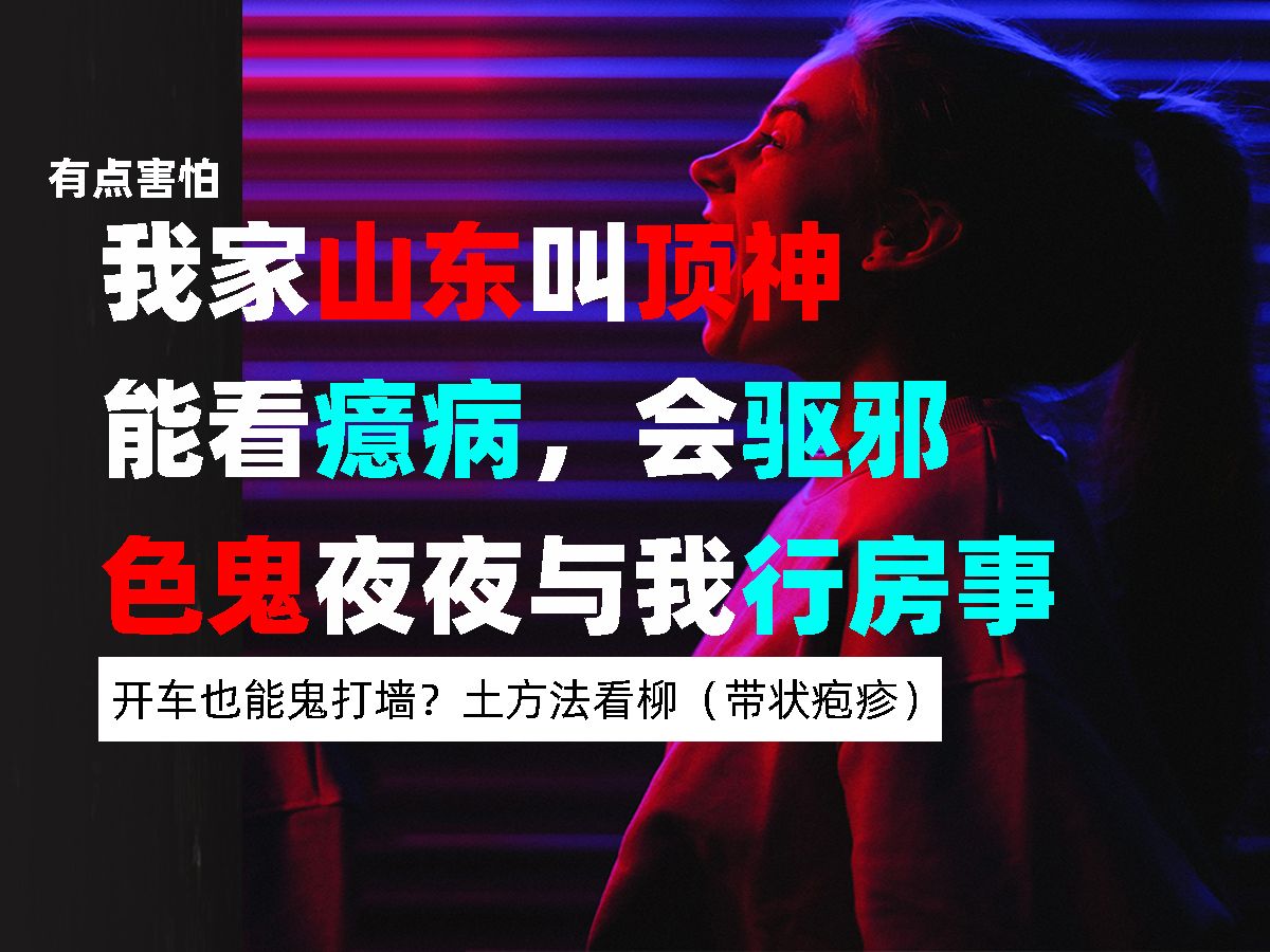 我家山东叫顶神,能看癔病,会驱邪、跟回来的色鬼,夜夜与我行房事、开车也能鬼打墙?土方法看柳(带状疱疹)哔哩哔哩bilibili