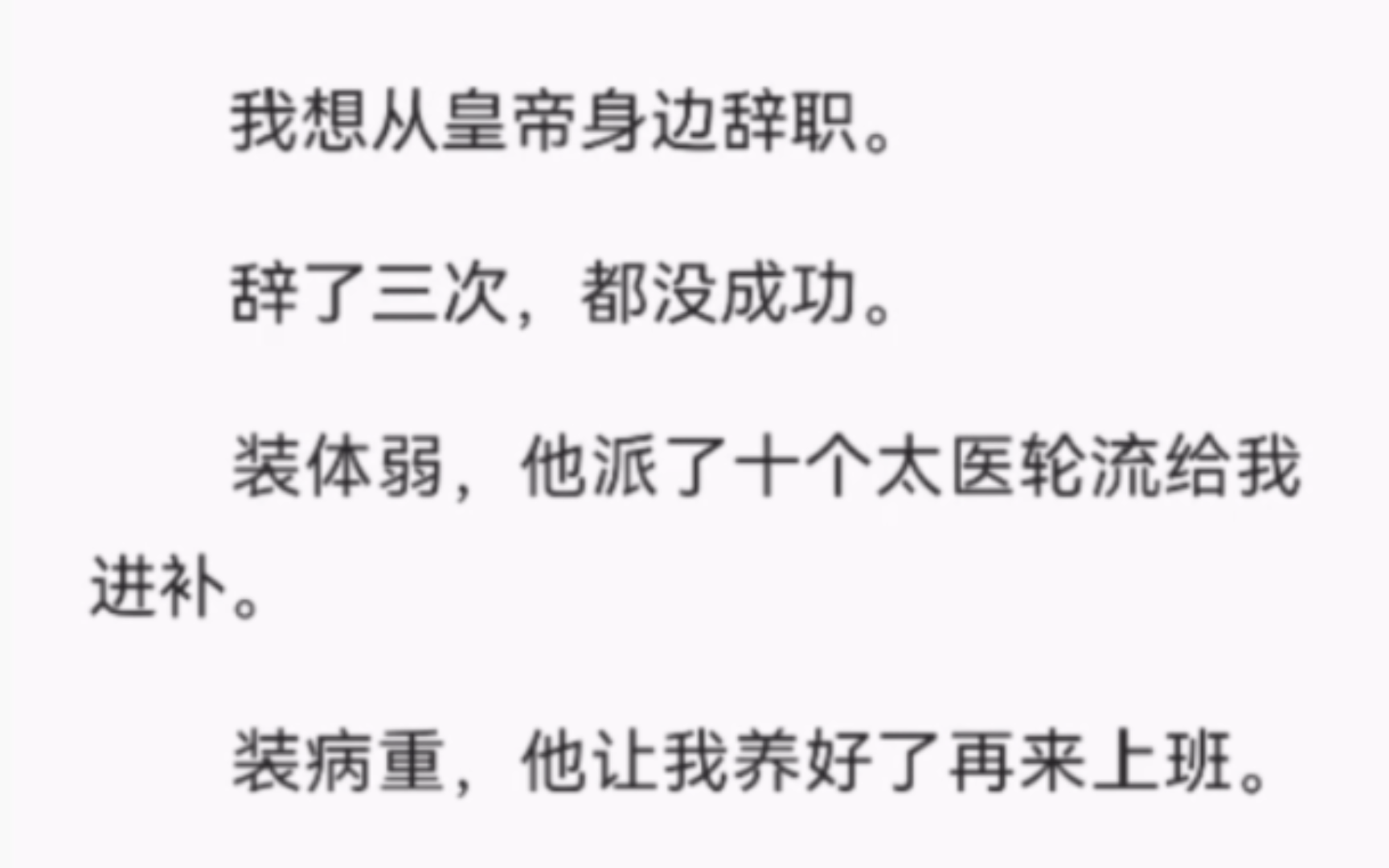 【完结】我想从皇帝身边辞职.辞了三次,都没成功.装体弱,他派了十个太医轮流给我进补.装病重,他让我养好了再来上班.装嫌事多,工资低,他却说...