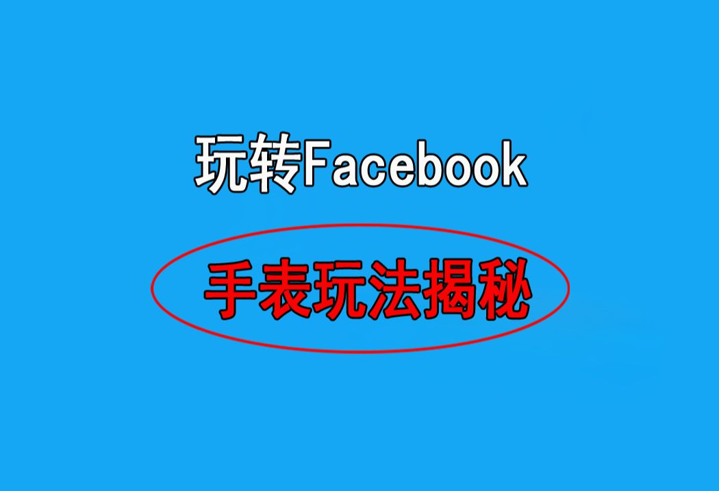 玩转facebook手表仿表广告投放技巧运营课程教程培训哔哩哔哩bilibili