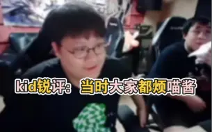 kid锐评喵酱：我只知道当时大家都很烦他！