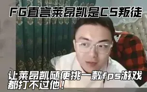 Download Video: FG直言莱昂凯是CS叛徒，让莱昂凯随便挑一款fps游戏都打不过他！