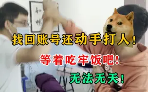 Tải video: 3000元账号被找回！线下恼羞成怒动手推搡！等着去吃牢饭吧！