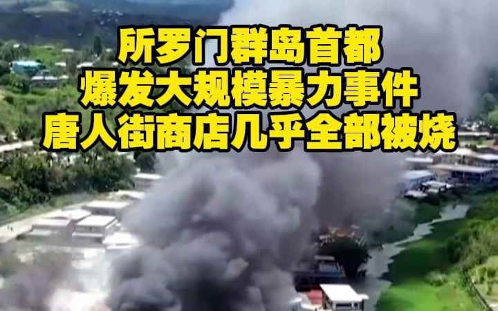 所罗门群岛首都爆发大规模暴力事件 唐人街商店几乎全部被烧哔哩哔哩bilibili