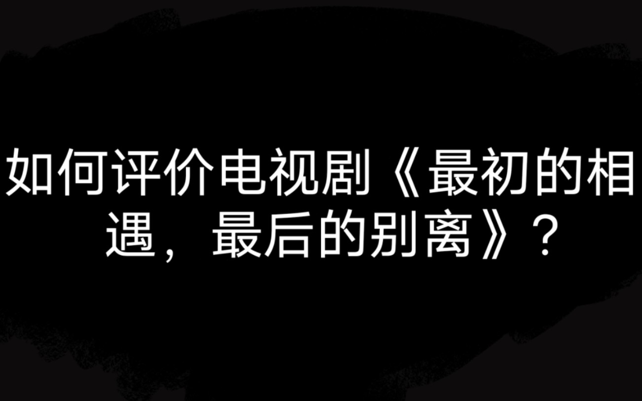 [图]如何评价电视剧《最初的相遇，最后的别离》？