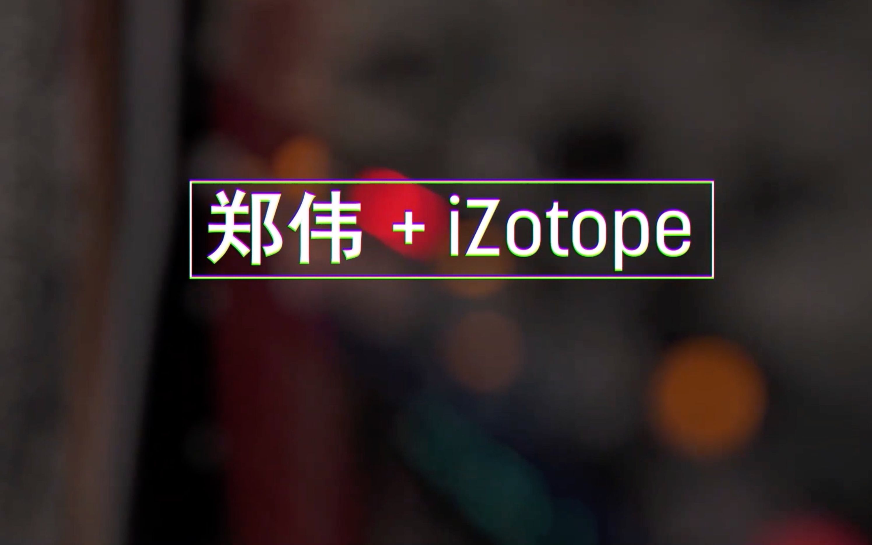 iZotope |【艺术家访谈】郑伟哔哩哔哩bilibili