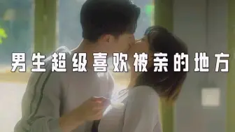 Download Video: 男生超级喜欢被亲的地方，作为女朋友记得要主动哦，因为不经意间的亲吻，会让你们的恋爱温度疯狂升高哦