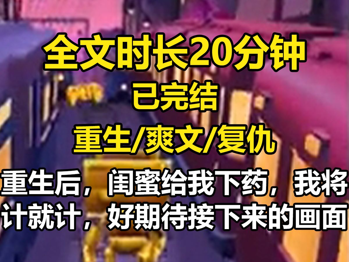 【已完结】重生后,闺蜜给我下药,我将计就计,好期待接下来的画面.哔哩哔哩bilibili