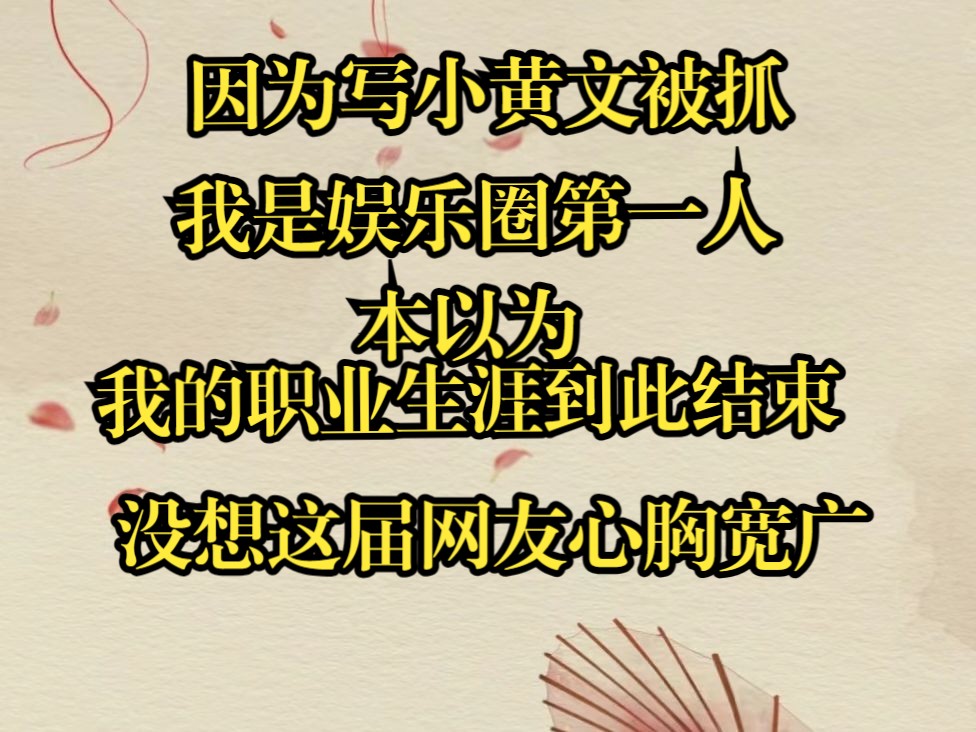 因为写小黄文被抓,我是娱乐圈第一人.本以为我的职业生涯到此结束,没想到这届网友心胸宽广哔哩哔哩bilibili