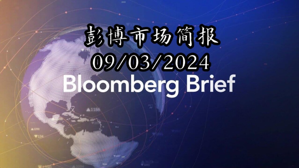 彭博市场简报 Bloomberg Brief (09/03/2024)哔哩哔哩bilibili