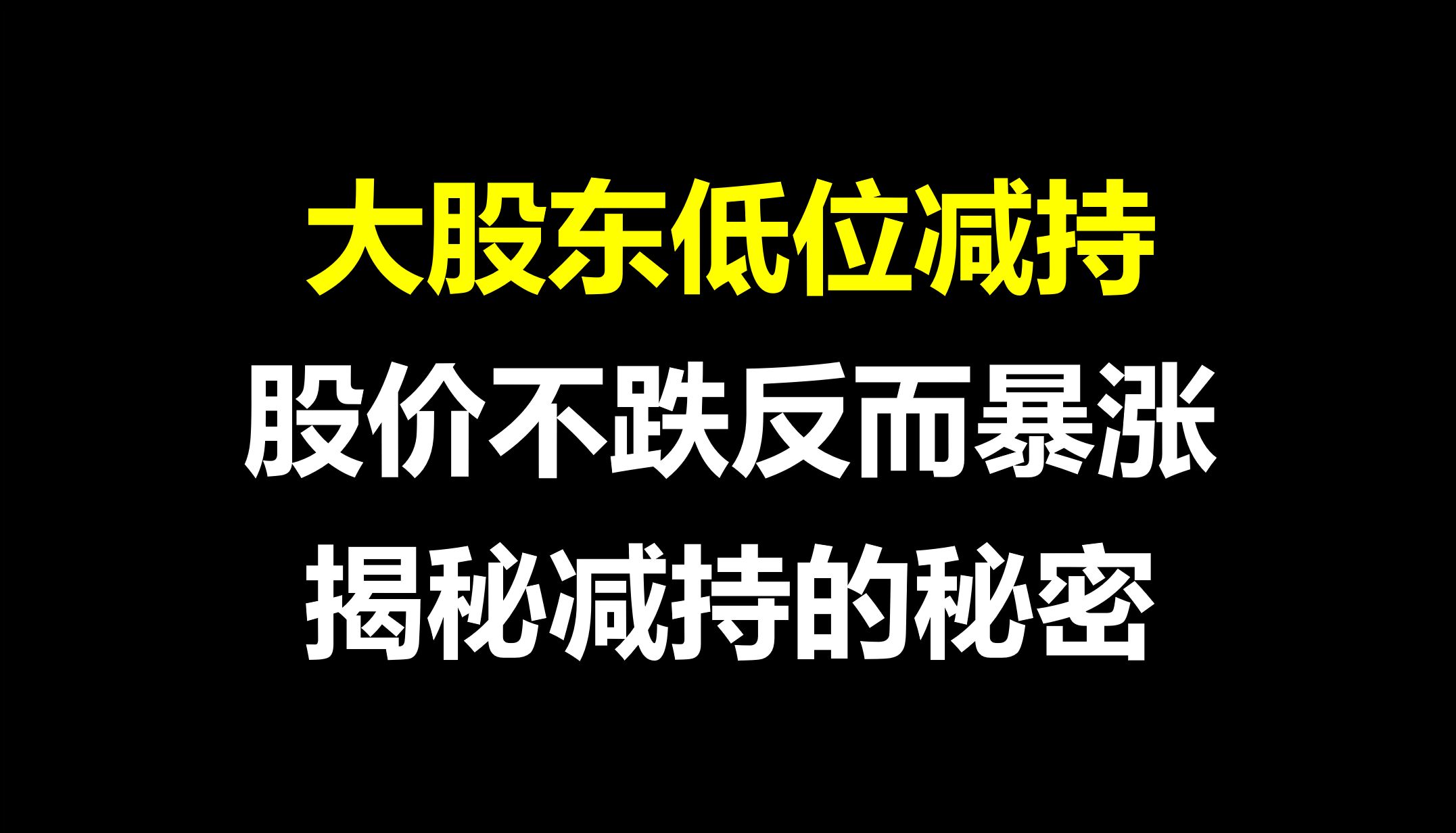 A股:为什么大股东低位减持后,股价反而暴涨?减持背后的秘密,建议收藏!哔哩哔哩bilibili