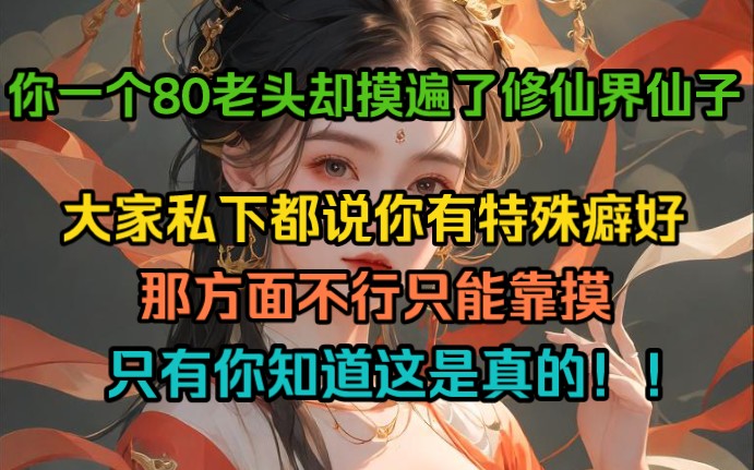 [图]你一个80老头，却摸遍了修仙界仙子，大家私下都说我有特殊癖好，那方面不行只能靠摸，只有我知道这是真的！！