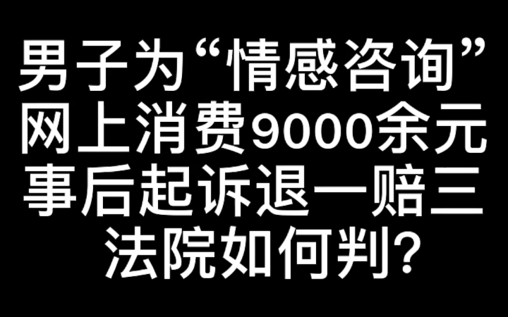 男子为“情感咨询”网上消费9000余元,事后起诉退一赔三,法院如何判?哔哩哔哩bilibili