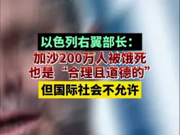 Download Video: 以色列右翼部长：加沙200万人被饿死也是“合理且道德的”，但国际社会不允许