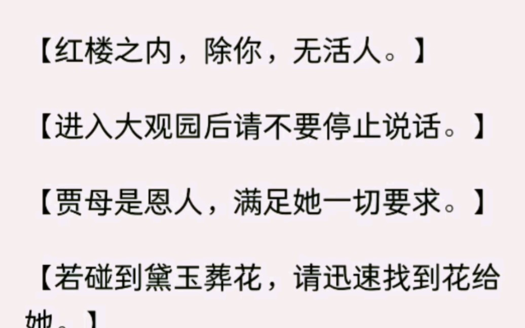 【红楼之内,除你,无活人.】【进入大观园后请不要停止说话.】【贾母是恩人,满足她一切要求.】【欢迎进入红楼梦境,祝您玩得愉快!】哔哩哔哩...