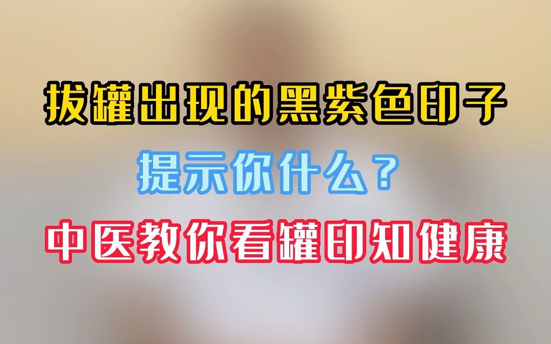 拔罐出现的黑紫色印子提示你什么?中医教你看罐印知健康哔哩哔哩bilibili