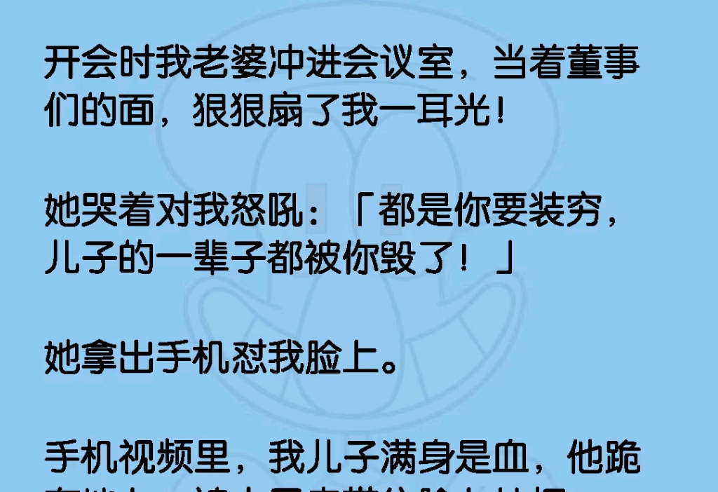 开会时,我老婆冲进会议室,当着董事们的面,狠狠扇了我一耳光!她哭着对我怒吼:都是你要装穷,儿子的一辈子都被你毁了!她拿出手机怼我脸上,手机...