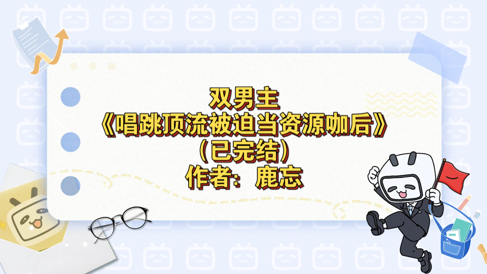 双男主《唱跳顶流被迫当资源咖后》已完结 作者:鹿忘,主受 情有独钟 娱乐圈 甜文 穿书 钓系【推文】晋江哔哩哔哩bilibili