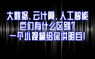 下载视频: 大数据、云计算、人工智能，它们有什么区别？一个小视频给你讲明白！