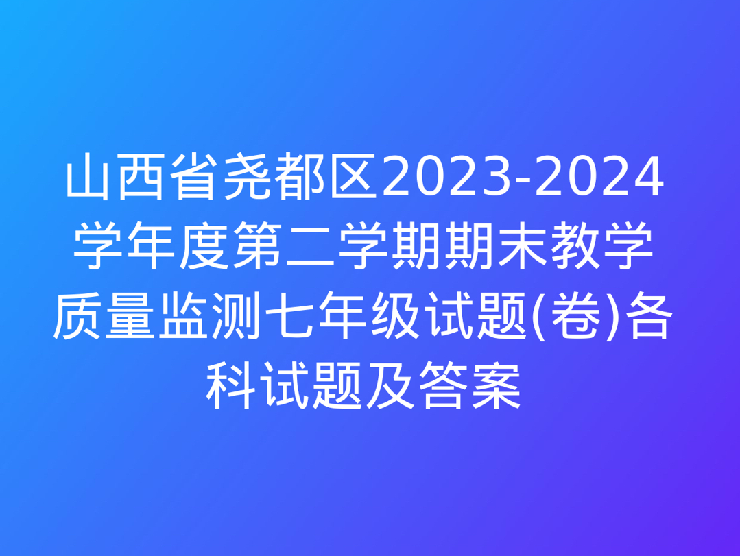 山西省尧都区20232024学年度第二学期期末教学质量监测七年级试题(卷)各科试题及答案哔哩哔哩bilibili