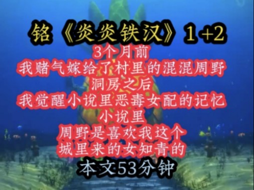 铭《炎炎铁汉》1+2 3个月前,我赌气嫁给了村里的混混周野,洞房之后,我觉醒小说里恶毒女配的记忆,小说里,周野是喜欢我这个城里来的女知青的!...