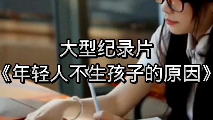大型纪录片《年轻人不生孩子的原因》当代年轻人不生孩子的原因真的笑