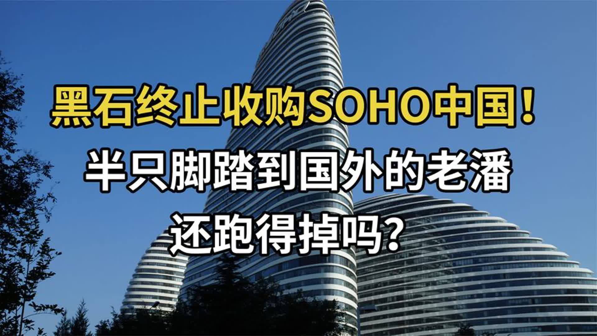 黑石终止收购SOHO,半只脚踏到国外的老潘,还跑得掉吗?哔哩哔哩bilibili