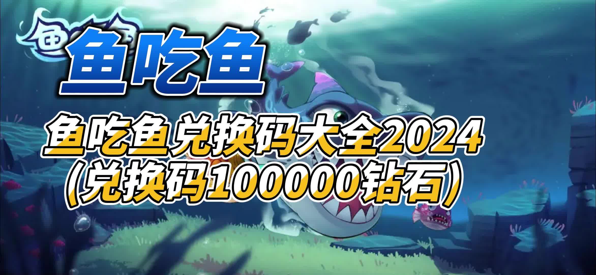 鱼吃鱼兑换码大全2024(兑换码100000钻石)