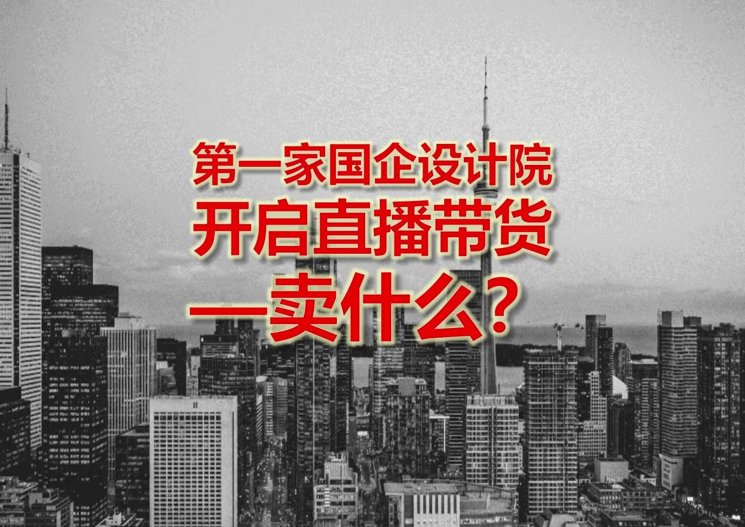 国企设计院开启直播带货,卖什么?哔哩哔哩bilibili