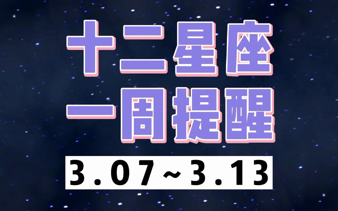 12星座一周提醒(3.7~3.13)哔哩哔哩bilibili