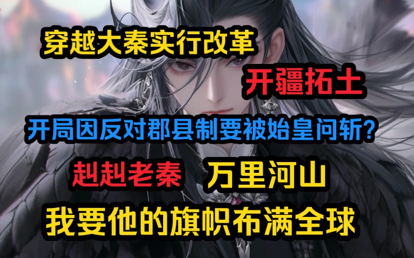 穿越大秦,开局因反对郡县制要被始皇问斩?拒绝成为炮灰!我站在历史的废墟中,要这赳赳老秦,我要他的旗帜布满全球!哔哩哔哩bilibili