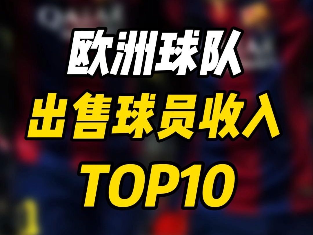 近10年欧洲球队转会收入TOP10哔哩哔哩bilibili