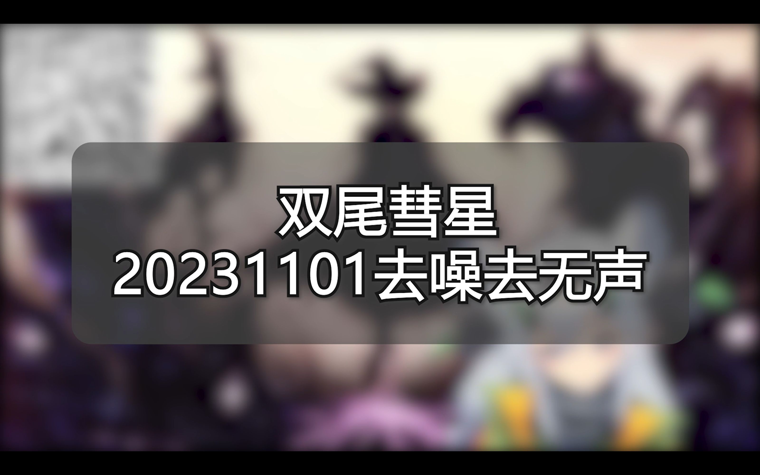 千万注意,不要“见着风,是得雨”,你本身也要判断~【杂谈】双尾彗星20231101去噪去无声哔哩哔哩bilibili